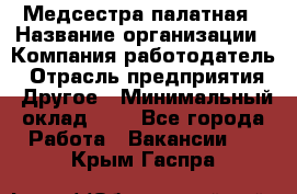 Медсестра палатная › Название организации ­ Компания-работодатель › Отрасль предприятия ­ Другое › Минимальный оклад ­ 1 - Все города Работа » Вакансии   . Крым,Гаспра